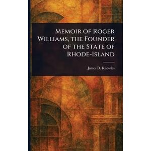 Knowles, James D (James Davis) Memoir of Roger Williams, the Founder of the State of Rhode-Island Knowles, James D (James Davis) Memoir of Roger Williams, the Founder of the State of Rhode-Island