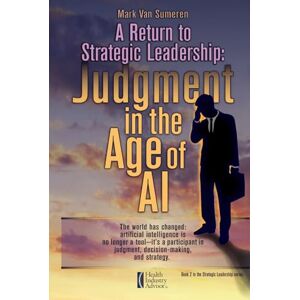 Van Sumeren, Mark A A Return to Strategic Leadership: Judgment in the Age of AI (Strategic Leadership: Lessons in Managing Through Turbulence and Conflict) Van Sumeren, Mark A A Return to Strategic Leadership: Judgment in the Age of AI (Strategic Leadership: Lessons in Managing Through Turbulence and Conflict)