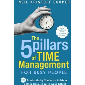 Cooper, Neil The 5 Pillars of Time Management for Busy People: 55 Productivity Hacks to Achieve Better Results With Less Effort. Free Up Your Schedule So That You Can Enjoy Life Again Cooper, Neil The 5 Pillars of Time Management for Busy People: 55 Productivity Hacks to Achieve Better Results With Less Effort. Free Up Your Schedule So That You Can Enjoy Life Again