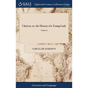 Richardson, Samuel Clarissa; or, the History of a Young Lady: Comprehending the Most Important Concerns of Private Life. ... In Eight Volumes. ... A new Edition. of 8; Volume 8 Richardson, Samuel Clarissa; or, the History of a Young Lady: Comprehending the Most Important Concerns of Private Life. ... In Eight Volumes. ... A new Edition. of 8; Volume 8