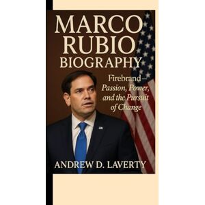 D. Laverty, Andrew Marco Rubio Biography: Firebrand – Passion, Power, and the Pursuit of Change D. Laverty, Andrew Marco Rubio Biography: Firebrand – Passion, Power, and the Pursuit of Change