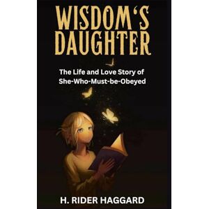 HAGGARD, HENRY RIDER Wisdom's Daughter: The Life and Love Story of She-Who-Must-be-Obeyed HAGGARD, HENRY RIDER Wisdom's Daughter: The Life and Love Story of She-Who-Must-be-Obeyed