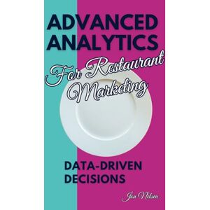 Nelsen, Jon Advanced Analytics for Restaurant Marketing: Data-Driven Decisions (Restaurant Marketing Blueprint) Nelsen, Jon Advanced Analytics for Restaurant Marketing: Data-Driven Decisions (Restaurant Marketing Blueprint)
