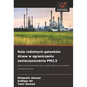 Ahmad, Mubashir Rola rodzimych gatunków drzew w ograniczaniu zanieczyszczenia PM2,5: Rola drzew w ograniczaniu emisji cząstek stałych w celu poprawy zdrowia ... sta¿ych w celu poprawy zdrowia ¿rodowiska Ahmad, Mubashir Rola rodzimych gatunków drzew w ograniczaniu zanieczyszczenia PM2,5: Rola drzew w ograniczaniu emisji cząstek stałych w celu poprawy zdrowia ... sta¿ych w celu poprawy zdrowia ¿rodowiska