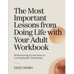 Henry, Enzo The Most Important Lessons From Doing Life With Your Adult Workbook: Rediscovering Joy and Peace in Evolving Family Relationships. Henry, Enzo The Most Important Lessons From Doing Life With Your Adult Workbook: Rediscovering Joy and Peace in Evolving Family Relationships.