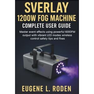 Roden, Eugene L. Sverlay 1200W Fog Machine Complete User Guide: Master event effects using powerful 6000CFM output with vibrant LED modes wireless control safety tips and fixes Roden, Eugene L. Sverlay 1200W Fog Machine Complete User Guide: Master event effects using powerful 6000CFM output with vibrant LED modes wireless control safety tips and fixes