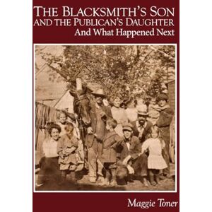 Toner, Maggie The Blacksmith's Son and the Publican's Daughter: And What Happened Next Toner, Maggie The Blacksmith's Son and the Publican's Daughter: And What Happened Next