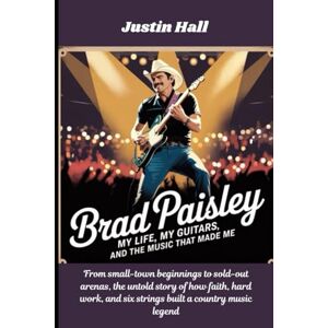 Hall, Justin Brad Paisley: My Life, My Guitars, and the Music That Made Me: From small-town beginnings to sold-out arenas, the untold story of how faith, hard work, and six strings built a country music legend Hall, Justin Brad Paisley: My Life, My Guitars, and the Music That Made Me: From small-town beginnings to sold-out arenas, the untold story of how faith, hard work, and six strings built a country music legend