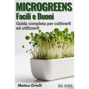 Ortelli, Matteo Microgreens Facili e Buoni: Come coltivare Microgreens in casa anche per principianti. Pochi euro, poco spazio, zero esperienza. Guida pratica con consigli, errori da evitare e ricette semplici Ortelli, Matteo Microgreens Facili e Buoni: Come coltivare Microgreens in casa anche per principianti. Pochi euro, poco spazio, zero esperienza. Guida pratica con consigli, errori da evitare e ricette semplici