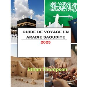 Thompson, Ethan GUIDE DE VOYAGE EN ARABIE SAOUDITE 2025: Montagnes, marchés et quartier vide – Une terre d’une beauté inattendue. Thompson, Ethan GUIDE DE VOYAGE EN ARABIE SAOUDITE 2025: Montagnes, marchés et quartier vide – Une terre d’une beauté inattendue.