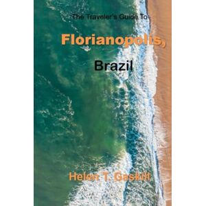 Gaskill, Helen The Traveler's Guide to Florianopolis, Brazil: From Surf to Serenity: Explore Florianopolis Like Never Before Gaskill, Helen The Traveler's Guide to Florianopolis, Brazil: From Surf to Serenity: Explore Florianopolis Like Never Before
