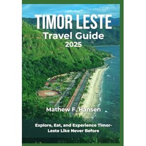F. Hansen, Mathew Timor Leste Travel Guide 2025: Explore, Eat, and Experience Timor-Leste Like Never Before F. Hansen, Mathew Timor Leste Travel Guide 2025: Explore, Eat, and Experience Timor-Leste Like Never Before