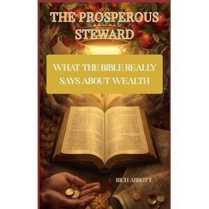 Abbott, Rich The Prosperous Steward: What The Bible Really Says About Wealth Abbott, Rich The Prosperous Steward: What The Bible Really Says About Wealth