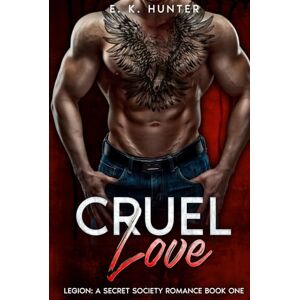 Hunter, E. K Cruel Love: Legion: A Secret Society Romance Book One Hunter, E. K Cruel Love: Legion: A Secret Society Romance Book One