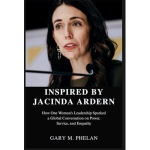 M. Phelan, Gary INSPIRED BY JACINDA ARDERN: How One Woman's Leadership Sparked a Global Conversation on Power, Service, and Empathy (Voices That Shaped Our World: Biographies from Business, Sports, and Entertainment) M. Phelan, Gary INSPIRED BY JACINDA ARDERN: How One Woman's Leadership Sparked a Global Conversation on Power, Service, and Empathy (Voices That Shaped Our World: Biographies from Business, Sports, and Entertainment)