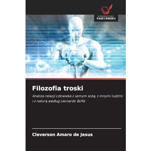 Amaro de Jesus, Cleverson Filozofia troski: Analiza relacji cz¿owieka z samym sob¿, z innymi lud¿mi i z natur¿ wed¿ug Leonardo Boffa Amaro de Jesus, Cleverson Filozofia troski: Analiza relacji cz¿owieka z samym sob¿, z innymi lud¿mi i z natur¿ wed¿ug Leonardo Boffa