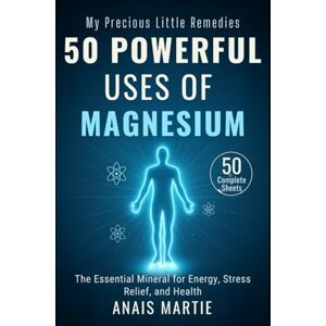Martie, Anais 50 Powerful Uses of MAGNESIUM. 50 Complete Sheets: The Essential Mineral for Energy, Stress Relief, and Health Martie, Anais 50 Powerful Uses of MAGNESIUM. 50 Complete Sheets: The Essential Mineral for Energy, Stress Relief, and Health