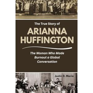 Maria, Justin D. THE TRUE STORY OF ARIANNA HUFFINGTON: The Woman Who Made Burnout a Global Conversation (Power & Influence: The Women Who Shaped Business and Politics) Maria, Justin D. THE TRUE STORY OF ARIANNA HUFFINGTON: The Woman Who Made Burnout a Global Conversation (Power & Influence: The Women Who Shaped Business and Politics)