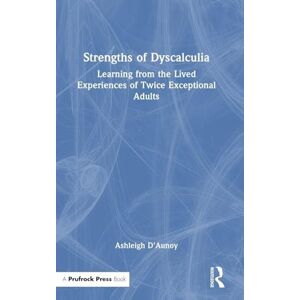 D'Aunoy, Ashleigh Strengths of Dyscalculia: Learning from the Lived Experiences of Twice Exceptional Adults D'Aunoy, Ashleigh Strengths of Dyscalculia: Learning from the Lived Experiences of Twice Exceptional Adults