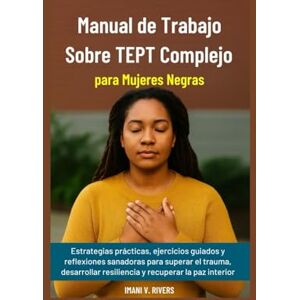 V. Rivers, Imani Manual de Trabajo Sobre TEPT Complejo para Mujeres Negras: Estrategias prácticas, ejercicios guiados y reflexiones sanadoras para superar el trauma, desarrollar resiliencia y recuperar la paz interior V. Rivers, Imani Manual de Trabajo Sobre TEPT Complejo para Mujeres Negras: Estrategias prácticas, ejercicios guiados y reflexiones sanadoras para superar el trauma, desarrollar resiliencia y recuperar la paz interior