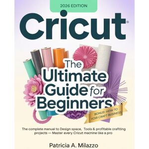 A. Milazzo, Patricia CRICUT: The Ultimate Guide for Beginners: The Complete Manual to Design Space, Tools & Profitable Crafting Projects Master Every Cricut Machine Like a Pro. (SmartUser Pro Series) A. Milazzo, Patricia CRICUT: The Ultimate Guide for Beginners: The Complete Manual to Design Space, Tools & Profitable Crafting Projects Master Every Cricut Machine Like a Pro. (SmartUser Pro Series)