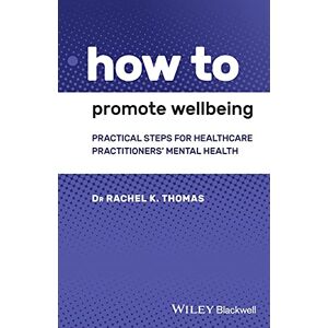 Thomas, Rachel K. How to Promote Wellbeing: Practical Steps for Healthcare Practitioners' Mental Health Thomas, Rachel K. How to Promote Wellbeing: Practical Steps for Healthcare Practitioners' Mental Health
