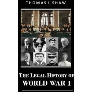 Shaw Esq., Thomas J. The Legal History of World War 1 Shaw Esq., Thomas J. The Legal History of World War 1