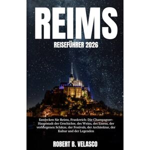 VELASCO, ROBERT B. REIMS REISEFÜHRER 2026: Entdecken Sie Reims, Frankreich: Die Champagner- Hauptstadt der Geschichte, des Weins, des Essens, der verborgenen Schätze, ... der Architektur, der Kultur und der Legenden VELASCO, ROBERT B. REIMS REISEFÜHRER 2026: Entdecken Sie Reims, Frankreich: Die Champagner- Hauptstadt der Geschichte, des Weins, des Essens, der verborgenen Schätze, ... der Architektur, der Kultur und der Legenden