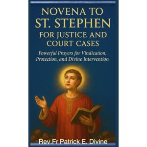 E.Divine, Rev. Fr Patrick Novena To St. Stephen For Justice And Court Cases: Powerful Prayers For Vindication, Protection, And Divine Intervention E.Divine, Rev. Fr Patrick Novena To St. Stephen For Justice And Court Cases: Powerful Prayers For Vindication, Protection, And Divine Intervention