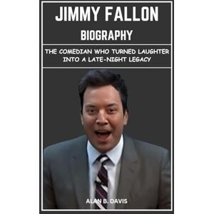 Davis, Alan B. Jimmy Fallon Biography: The Comedian Who Turned Laughter into a Late-Night Legacy Davis, Alan B. Jimmy Fallon Biography: The Comedian Who Turned Laughter into a Late-Night Legacy