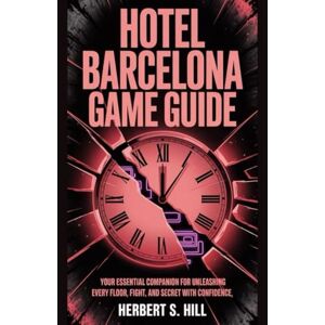 Hill, Herbert S Hotel Barcelona Game Guide: Your Essential Companion for Unleashing Every Floor, Fight, and Secret with Confidence Hill, Herbert S Hotel Barcelona Game Guide: Your Essential Companion for Unleashing Every Floor, Fight, and Secret with Confidence
