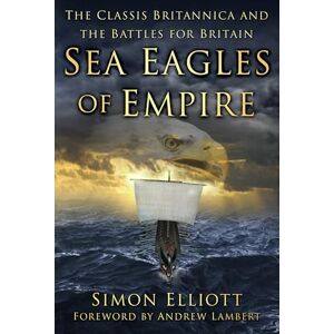 Elliott, Simon Sea Eagles of Empire: The Classis Britannica and the Battles for Britain Elliott, Simon Sea Eagles of Empire: The Classis Britannica and the Battles for Britain