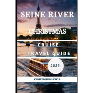 Levell, Christopher Seine Christmas Cruise Travel Guide 2025: A Companion for Families, Couples, Solo Travelers, Luxury Explorers & Budget Adventurers (Christmas Travel Guide) Levell, Christopher Seine Christmas Cruise Travel Guide 2025: A Companion for Families, Couples, Solo Travelers, Luxury Explorers & Budget Adventurers (Christmas Travel Guide)