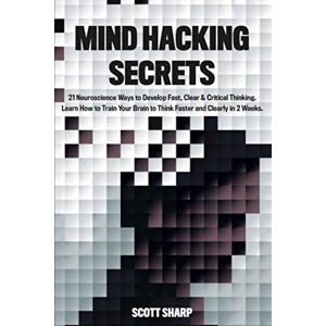 Sharp Mind Hacking Secrets: 21 Neuroscience Ways to Develop Fast, Clear & Critical Thinking. Learn How to Train Your Brain to Think Faster and Clearly in 2 Weeks. Sharp Mind Hacking Secrets: 21 Neuroscience Ways to Develop Fast, Clear & Critical Thinking. Learn How to Train Your Brain to Think Faster and Clearly in 2 Weeks.