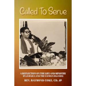 Coke CD, JP, Rev Raymond Called to Serve: A Reflection on the Life Ministry (in Jamaica and the Cayman Islands) of Rev. Raymond Coke, CD, JP Coke CD, JP, Rev Raymond Called to Serve: A Reflection on the Life Ministry (in Jamaica and the Cayman Islands) of Rev. Raymond Coke, CD, JP