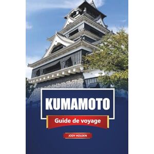 Holden, Jody KUMAMOTO Guide de voyage 2026: Explorez les principales attractions, les joyaux cachés, la cuisine locale et les expériences culturelles du sud du Japon Holden, Jody KUMAMOTO Guide de voyage 2026: Explorez les principales attractions, les joyaux cachés, la cuisine locale et les expériences culturelles du sud du Japon