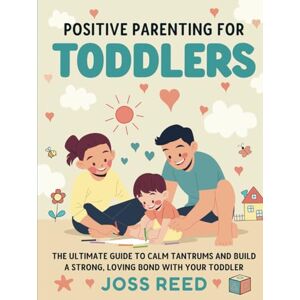 Reed, Joss Positive Parenting for Toddlers: The Ultimate Guide to Calm Tantrums and Build a Strong, Loving Bond with Your Toddler (Toddler Skill-Building) Reed, Joss Positive Parenting for Toddlers: The Ultimate Guide to Calm Tantrums and Build a Strong, Loving Bond with Your Toddler (Toddler Skill-Building)
