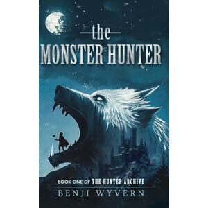 Wyvern, Benji J The Monster Hunter: Book One of the Hunter Archive (The Hunter Archive, 1) Wyvern, Benji J The Monster Hunter: Book One of the Hunter Archive (The Hunter Archive, 1)