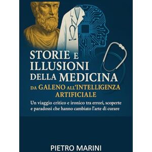 Marini, Pietro Storie e illusioni della medicina: da Galeno all’intelligenza artificiale: Un viaggio critico e ironico tra errori, scoperte e paradossi che hanno cambiato l’arte di curare. (I farmaci e la storia) Marini, Pietro Storie e illusioni della medicina: da Galeno all’intelligenza artificiale: Un viaggio critico e ironico tra errori, scoperte e paradossi che hanno cambiato l’arte di curare. (I farmaci e la storia)