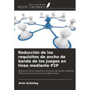 Schmieg, Arne Reducción de los requisitos de ancho de banda de los juegos en línea mediante P2P: Reducción de los requisitos de ancho de banda mediante P2P sin renunciar a una autoridad central Schmieg, Arne Reducción de los requisitos de ancho de banda de los juegos en línea mediante P2P: Reducción de los requisitos de ancho de banda mediante P2P sin renunciar a una autoridad central