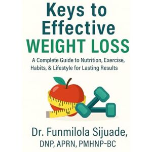 Sijuade, Dr. Funmilola Keys to Effective Weight Loss: A Complete Guide to Nutrition, Exercise, Habits & Lifestyle for Lasting Results Sijuade, Dr. Funmilola Keys to Effective Weight Loss: A Complete Guide to Nutrition, Exercise, Habits & Lifestyle for Lasting Results