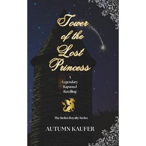 Kaufer, A.R. Tower of the Lost Princess: A Legendary Rapunzel Retelling: Book 3 of The Stolen Royalty Series Kaufer, A.R. Tower of the Lost Princess: A Legendary Rapunzel Retelling: Book 3 of The Stolen Royalty Series