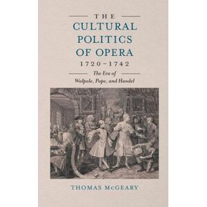 Thomas McGeary The Cultural Politics of Opera, 1720-1742: The Era of Walpole, Pope, and Handel (Music in Britain, 1600-2000) Thomas McGeary The Cultural Politics of Opera, 1720-1742: The Era of Walpole, Pope, and Handel (Music in Britain, 1600-2000)