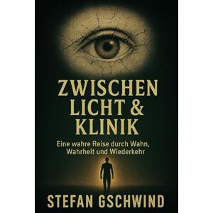 Gschwind, Stefan Zwischen Licht und Klinik: Eine wahre Reise durch Wahn, Wahrheit und Wiederkehr (Mensch. Maschine. Seele.) Gschwind, Stefan Zwischen Licht und Klinik: Eine wahre Reise durch Wahn, Wahrheit und Wiederkehr (Mensch. Maschine. Seele.)