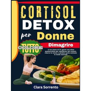 Sorrento, Clara CORTISOL DETOX per Donne Dimagrire: Il tuo piano di 21 giorni con dieta mediterranea per equilibrare gli ormoni, ridurre lo stress e perdere peso ostinato in modo naturale Sorrento, Clara CORTISOL DETOX per Donne Dimagrire: Il tuo piano di 21 giorni con dieta mediterranea per equilibrare gli ormoni, ridurre lo stress e perdere peso ostinato in modo naturale