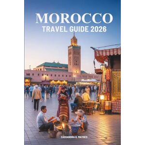 Maynes, Cassandra G. MOROCCO TRAVEL GUIDE 2026: Uncover the Rich Heritage of North Africa's Jewel Maynes, Cassandra G. MOROCCO TRAVEL GUIDE 2026: Uncover the Rich Heritage of North Africa's Jewel
