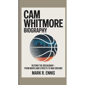 R. Ennis, Mark CAM WHITMORE BIOGRAPHY: Beyond the Breakaway – From Maryland Streets to NBA Dreams R. Ennis, Mark CAM WHITMORE BIOGRAPHY: Beyond the Breakaway – From Maryland Streets to NBA Dreams