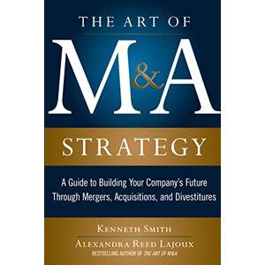 SMITH The Art of M&A Strategy: A Guide to Building Your Company's Future through Mergers, Acquisitions, and Divestitures (The Art of M&A Series) SMITH The Art of M&A Strategy: A Guide to Building Your Company's Future through Mergers, Acquisitions, and Divestitures (The Art of M&A Series)