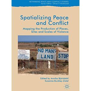 Spatialising Peace and Conflict: Mapping the Production of Places, Sites and Scales of Violence (Rethinking Peace and Conflict Studies) Spatialising Peace and Conflict: Mapping the Production of Places, Sites and Scales of Violence (Rethinking Peace and Conflict Studies)