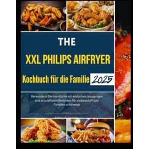 Coombs, Sidney R. Das XXL Philips Airfryer Kochbuch für die Familie 2025: Verwandeln Sie Ihre Küche mit einfachen, knusprigen und schuldfreien Gerichten für vielbeschäftigte Familien unterwegs Coombs, Sidney R. Das XXL Philips Airfryer Kochbuch für die Familie 2025: Verwandeln Sie Ihre Küche mit einfachen, knusprigen und schuldfreien Gerichten für vielbeschäftigte Familien unterwegs